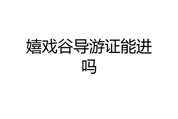 嬉戏谷导游证能进吗