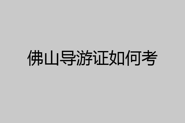 佛山导游证如何考