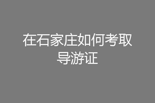在石家庄如何考取导游证