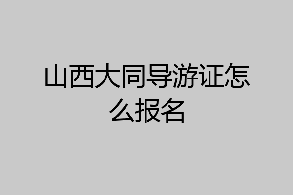山西大同导游证怎么报名