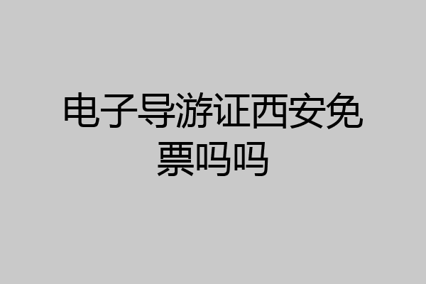 电子导游证西安免票吗吗