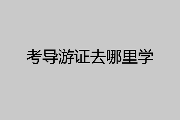 考导游证去哪里学