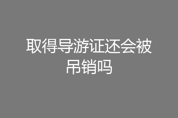 取得导游证还会被吊销吗