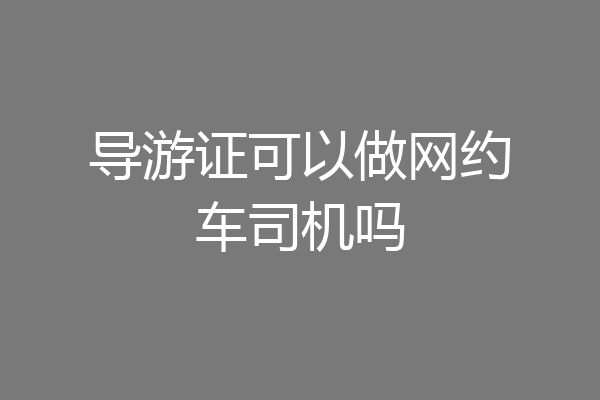 导游证可以做网约车司机吗