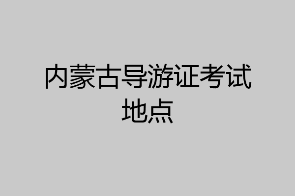内蒙古导游证考试地点