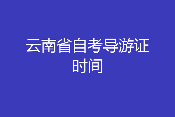 云南省自考导游证时间