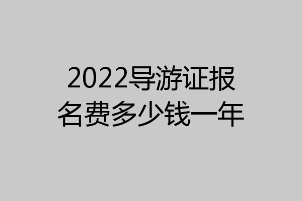 2022导游证报名费多少钱一年