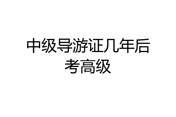 中级导游证几年后考高级