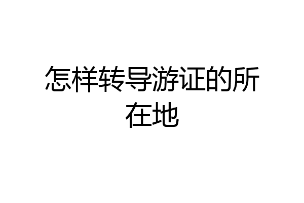 怎样转导游证的所在地