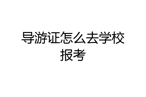 导游证怎么去学校报考