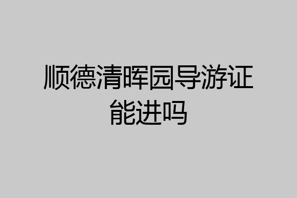 顺德清晖园导游证能进吗
