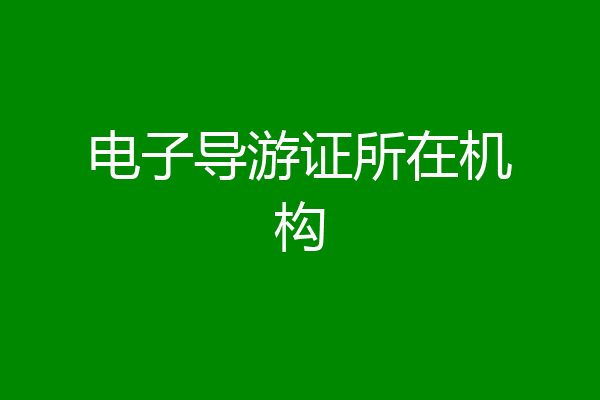 电子导游证所在机构