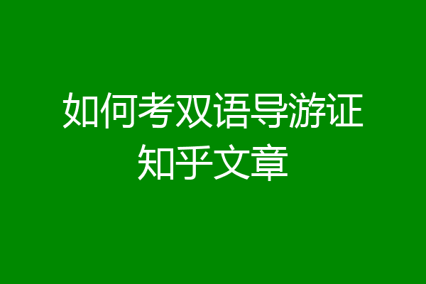 如何考双语导游证知乎文章