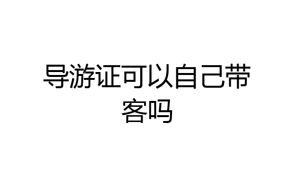 导游证可以自己带客吗