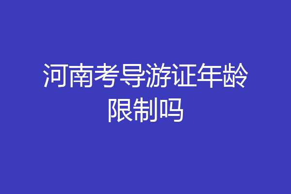 河南考导游证年龄限制吗
