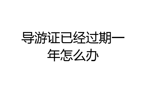 导游证已经过期一年怎么办