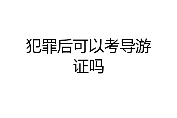 犯罪后可以考导游证吗