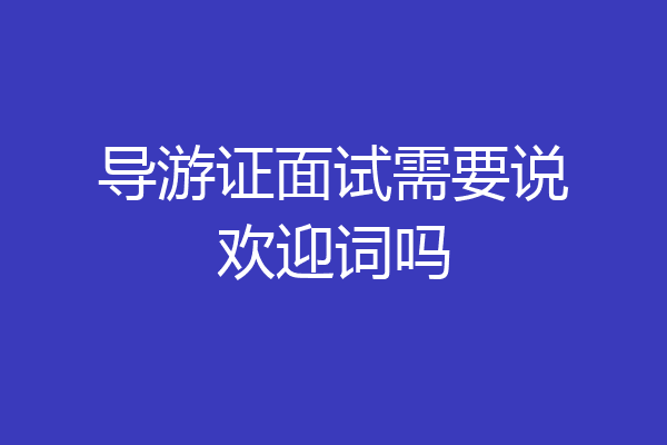 导游证面试需要说欢迎词吗