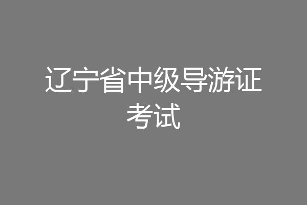 辽宁省中级导游证考试