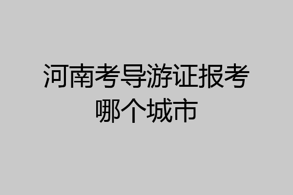 河南考导游证报考哪个城市