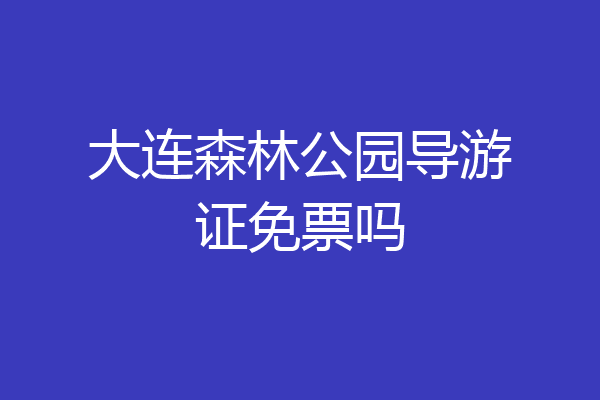 大连森林公园导游证免票吗