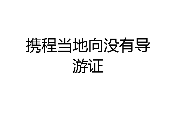 携程当地向没有导游证