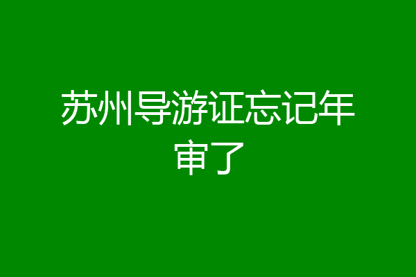 苏州导游证忘记年审了
