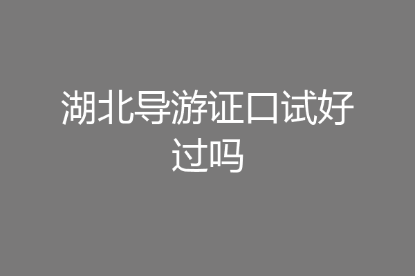 湖北导游证口试好过吗