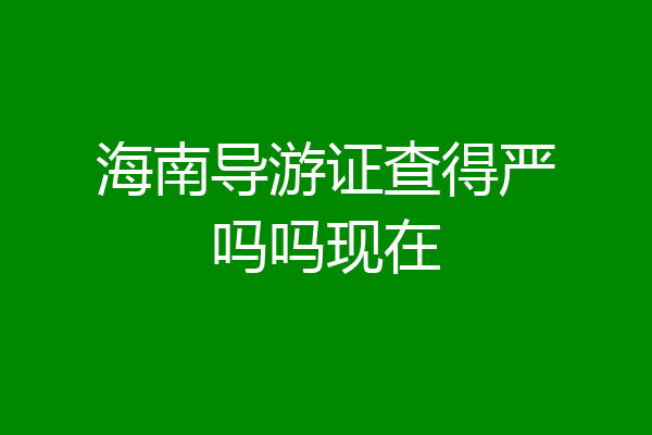海南导游证查得严吗吗现在