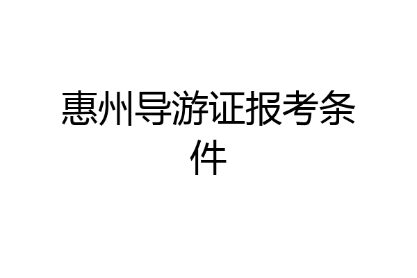 惠州导游证报考条件