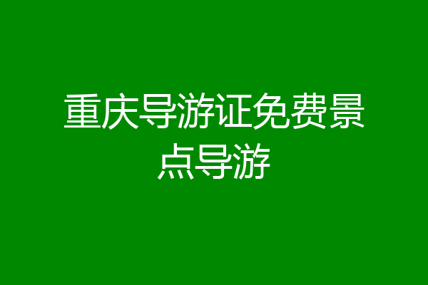 重庆导游证免费景点导游