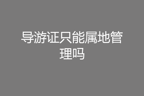 导游证只能属地管理吗