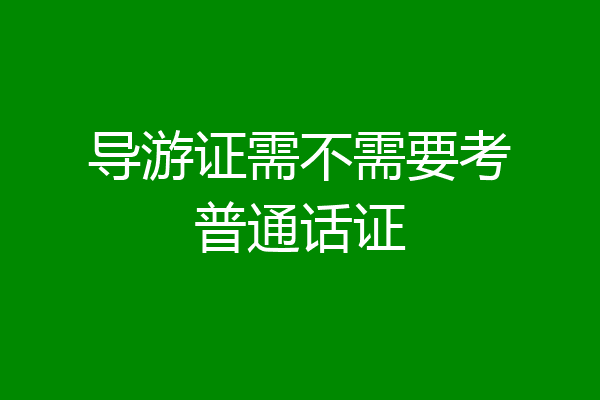 导游证需不需要考普通话证