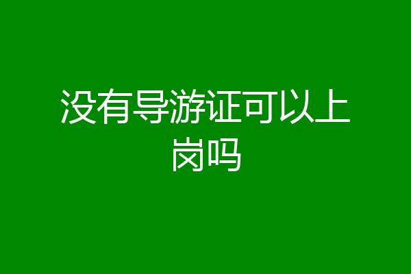 没有导游证可以上岗吗