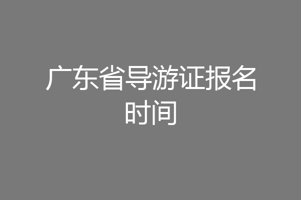 广东省导游证报名时间