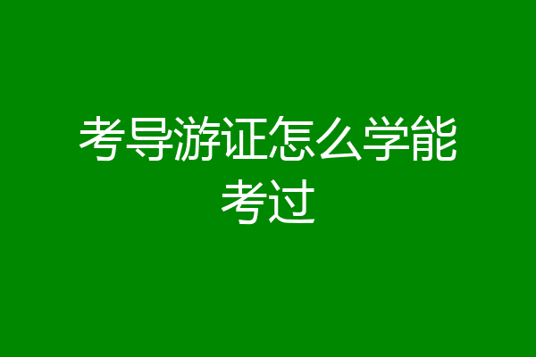 考导游证怎么学能考过