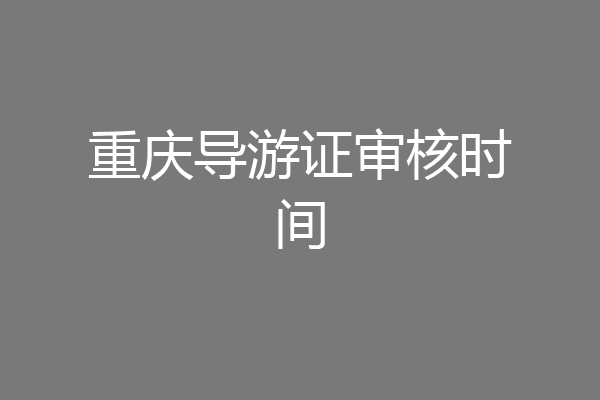 重庆导游证审核时间