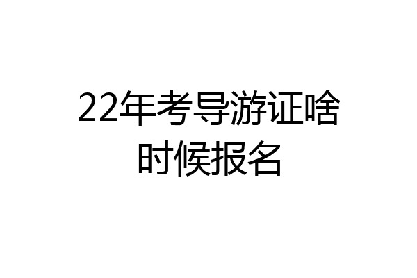 22年考导游证啥时候报名