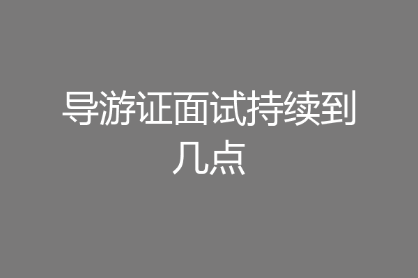 导游证面试持续到几点