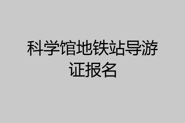科学馆地铁站导游证报名