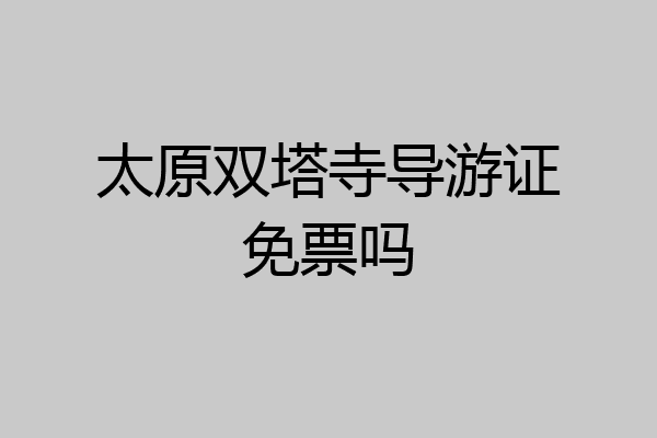 太原双塔寺导游证免票吗
