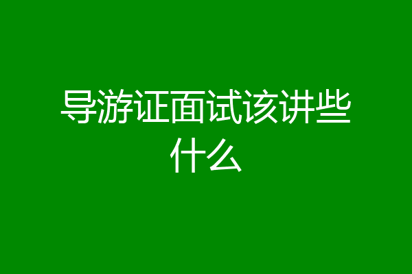 导游证面试该讲些什么