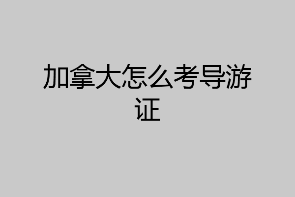 加拿大怎么考导游证