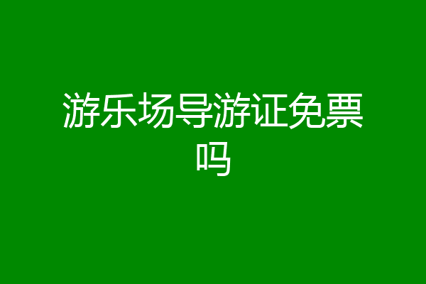 游乐场导游证免票吗