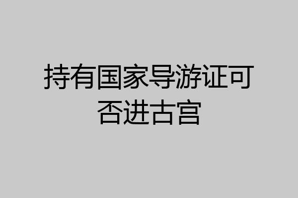 持有国家导游证可否进古宫