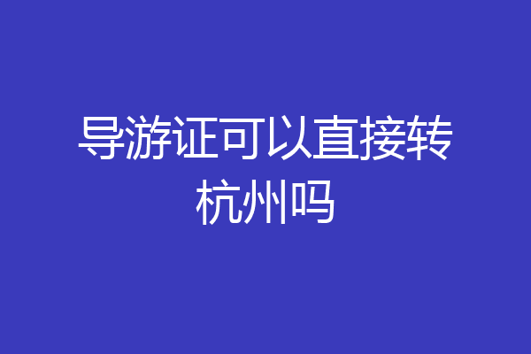 导游证可以直接转杭州吗
