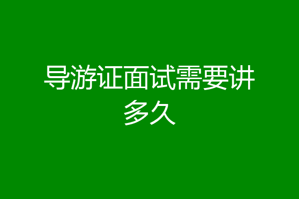 导游证面试需要讲多久