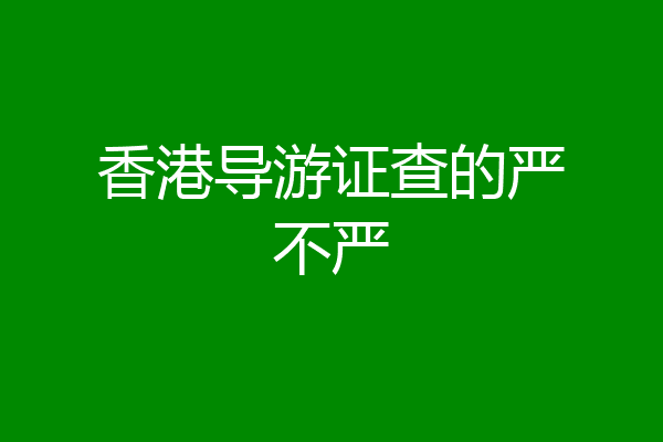 香港导游证查的严不严