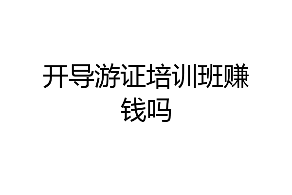 开导游证培训班赚钱吗