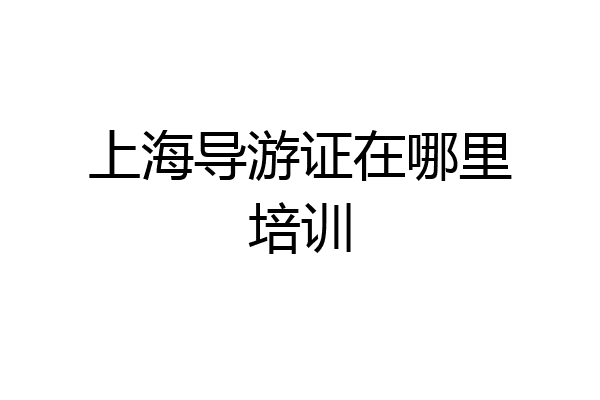 上海导游证在哪里培训